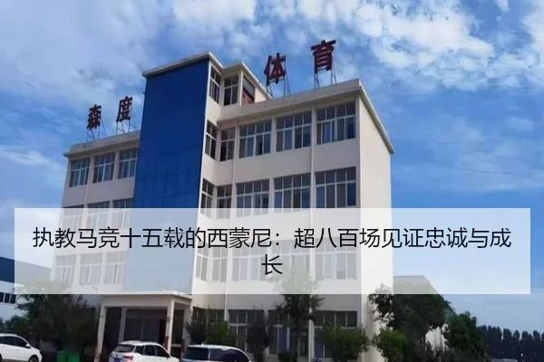 执教马竞十五载的西蒙尼:超八百场见证忠诚与成长
